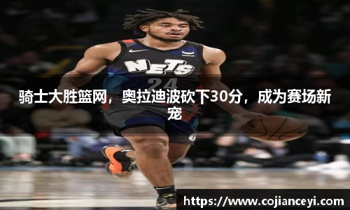 骑士大胜篮网，奥拉迪波砍下30分，成为赛场新宠