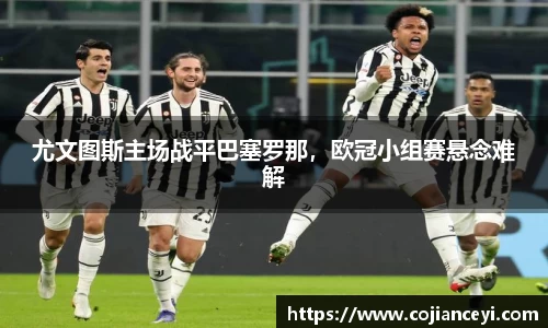 尤文图斯主场战平巴塞罗那，欧冠小组赛悬念难解