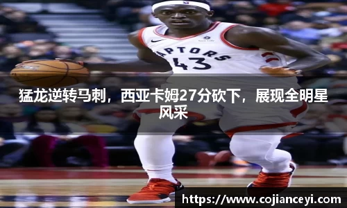 猛龙逆转马刺，西亚卡姆27分砍下，展现全明星风采