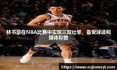 林书豪在NBA比赛中实现三双壮举，备受球迷和媒体称赞