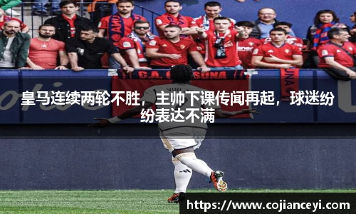 皇马连续两轮不胜，主帅下课传闻再起，球迷纷纷表达不满