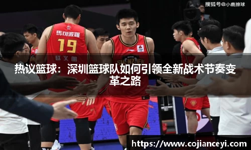 热议篮球：深圳篮球队如何引领全新战术节奏变革之路
