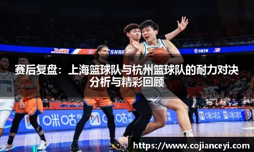 赛后复盘：上海篮球队与杭州篮球队的耐力对决分析与精彩回顾