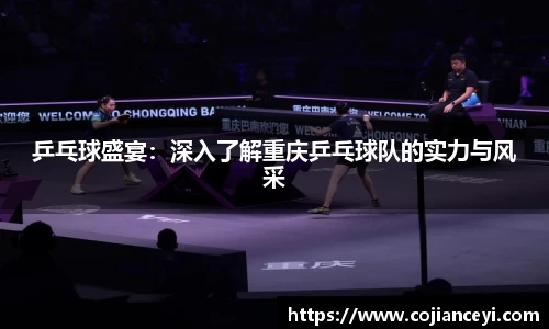 乒乓球盛宴：深入了解重庆乒乓球队的实力与风采