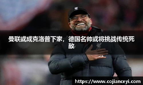 曼联或成克洛普下家，德国名帅或将挑战传统死敌