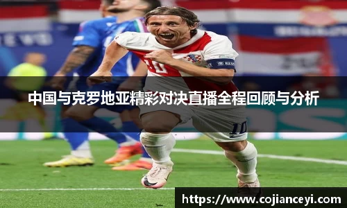 中国与克罗地亚精彩对决直播全程回顾与分析