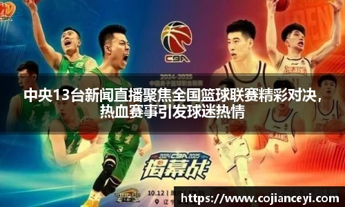 中央13台新闻直播聚焦全国篮球联赛精彩对决，热血赛事引发球迷热情