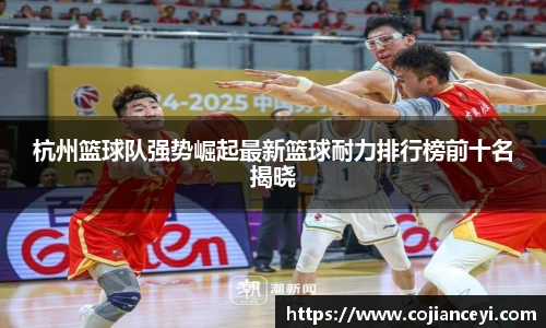 杭州篮球队强势崛起最新篮球耐力排行榜前十名揭晓
