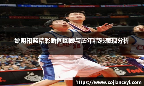 姚明扣篮精彩瞬间回顾与历年精彩表现分析