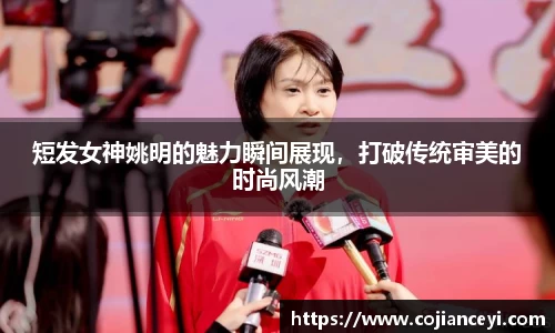 短发女神姚明的魅力瞬间展现，打破传统审美的时尚风潮