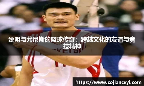 姚明与尤尼斯的篮球传奇：跨越文化的友谊与竞技精神