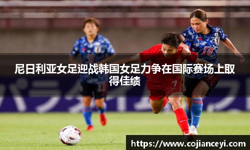 尼日利亚女足迎战韩国女足力争在国际赛场上取得佳绩