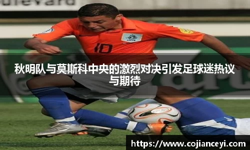 秋明队与莫斯科中央的激烈对决引发足球迷热议与期待