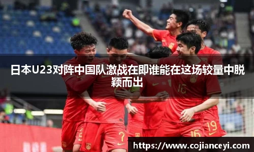 日本U23对阵中国队激战在即谁能在这场较量中脱颖而出
