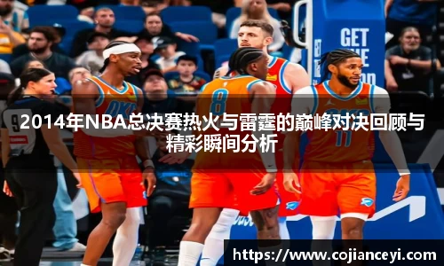 2014年NBA总决赛热火与雷霆的巅峰对决回顾与精彩瞬间分析