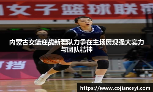 内蒙古女篮迎战新疆队力争在主场展现强大实力与团队精神
