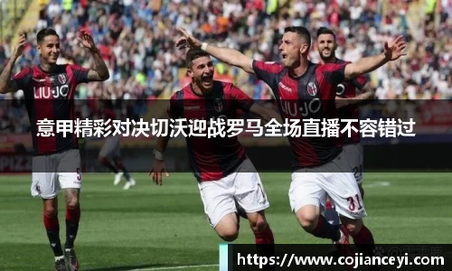 意甲精彩对决切沃迎战罗马全场直播不容错过
