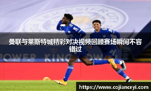 曼联与莱斯特城精彩对决视频回顾赛场瞬间不容错过