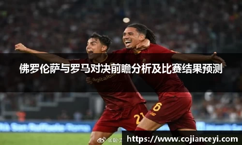 佛罗伦萨与罗马对决前瞻分析及比赛结果预测