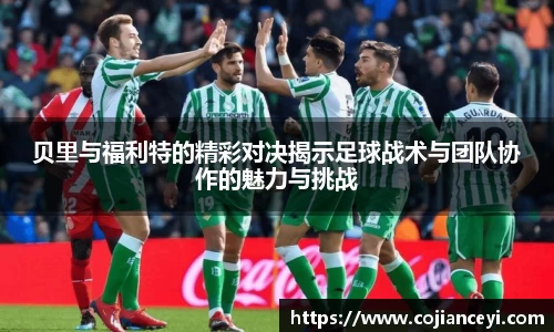 贝里与福利特的精彩对决揭示足球战术与团队协作的魅力与挑战