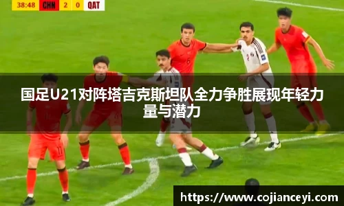 国足U21对阵塔吉克斯坦队全力争胜展现年轻力量与潜力