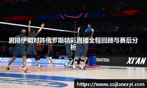 男排伊朗对阵俄罗斯精彩直播全程回顾与赛后分析
