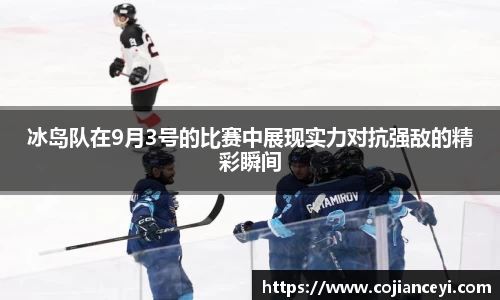冰岛队在9月3号的比赛中展现实力对抗强敌的精彩瞬间