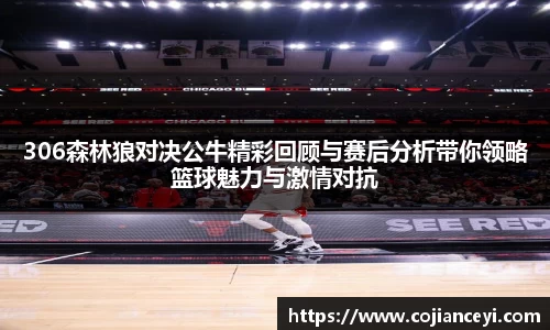 306森林狼对决公牛精彩回顾与赛后分析带你领略篮球魅力与激情对抗