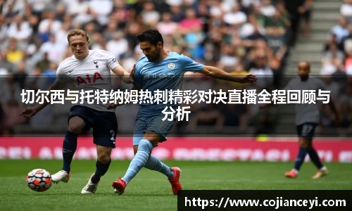 切尔西与托特纳姆热刺精彩对决直播全程回顾与分析