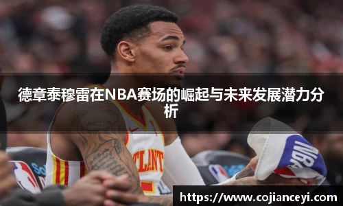 德章泰穆雷在NBA赛场的崛起与未来发展潜力分析