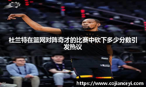 杜兰特在篮网对阵奇才的比赛中砍下多少分数引发热议