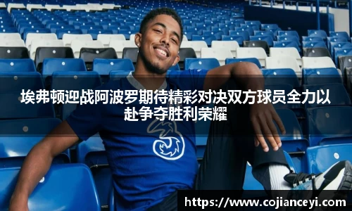 埃弗顿迎战阿波罗期待精彩对决双方球员全力以赴争夺胜利荣耀