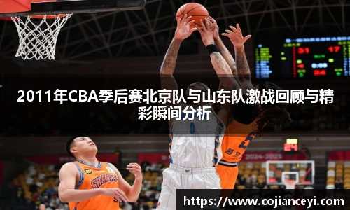 2011年CBA季后赛北京队与山东队激战回顾与精彩瞬间分析