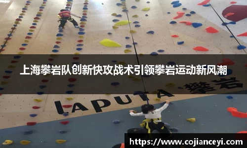 上海攀岩队创新快攻战术引领攀岩运动新风潮