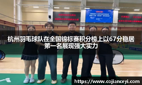 杭州羽毛球队在全国锦标赛积分榜上以67分稳居第一名展现强大实力